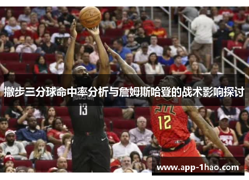 撤步三分球命中率分析与詹姆斯哈登的战术影响探讨
