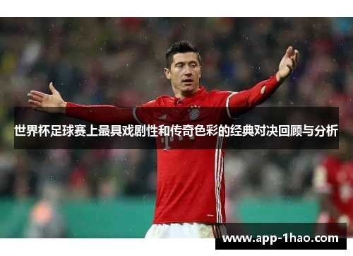 世界杯足球赛上最具戏剧性和传奇色彩的经典对决回顾与分析
