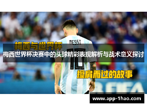 梅西世界杯决赛中的头球精彩表现解析与战术意义探讨