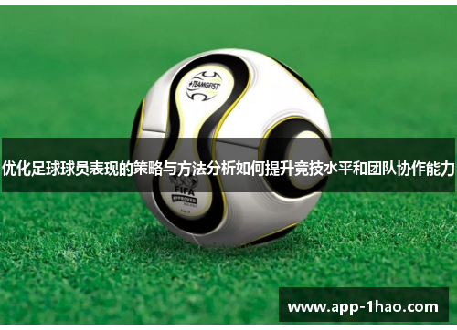 优化足球球员表现的策略与方法分析如何提升竞技水平和团队协作能力