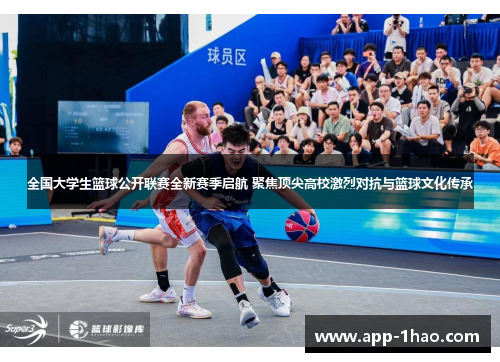 全国大学生篮球公开联赛全新赛季启航 聚焦顶尖高校激烈对抗与篮球文化传承
