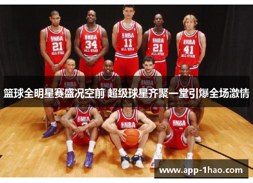 篮球全明星赛盛况空前 超级球星齐聚一堂引爆全场激情