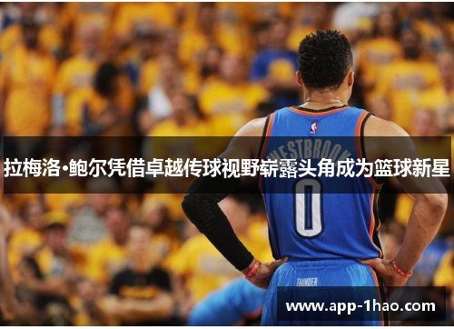 拉梅洛·鲍尔凭借卓越传球视野崭露头角成为篮球新星