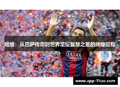哈维：从巴萨传奇到世界足坛智慧之星的辉煌征程