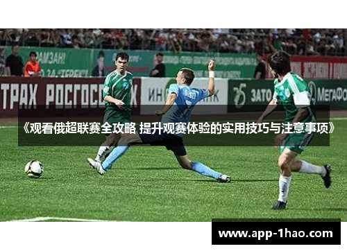 《观看俄超联赛全攻略 提升观赛体验的实用技巧与注意事项》