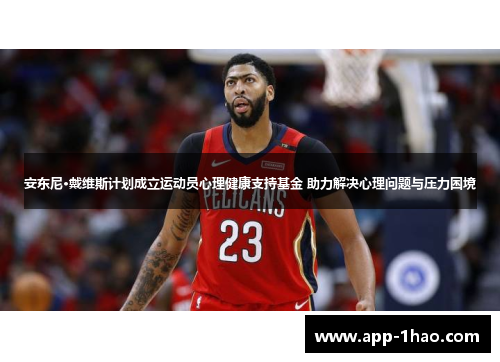 安东尼·戴维斯计划成立运动员心理健康支持基金 助力解决心理问题与压力困境