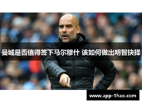 曼城是否值得签下马尔穆什 该如何做出明智抉择