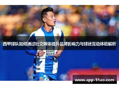 西甲球队如何通过社交媒体提升品牌影响力与球迷互动体验解析