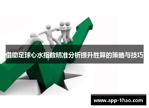 借助足球心水指数精准分析提升胜算的策略与技巧