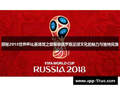探秘2018世界杯比赛场馆之旅解锁俄罗斯足球文化的魅力与独特风情