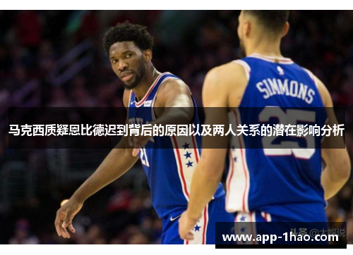 马克西质疑恩比德迟到背后的原因以及两人关系的潜在影响分析