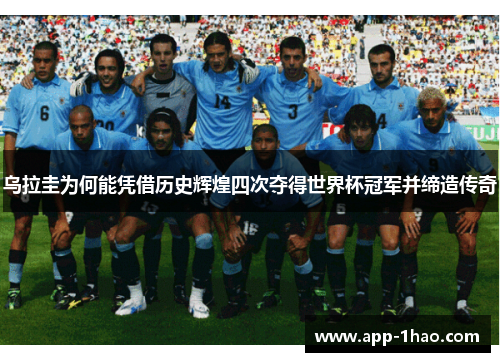 乌拉圭为何能凭借历史辉煌四次夺得世界杯冠军并缔造传奇