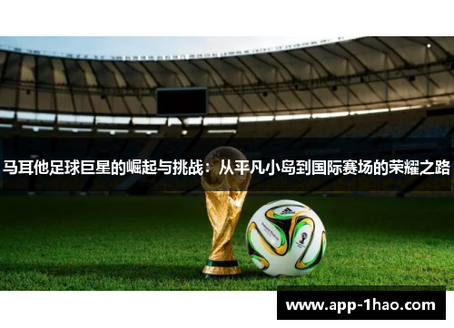 马耳他足球巨星的崛起与挑战：从平凡小岛到国际赛场的荣耀之路
