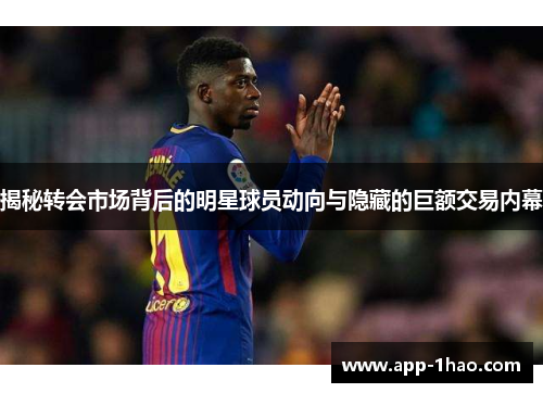 揭秘转会市场背后的明星球员动向与隐藏的巨额交易内幕