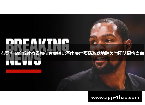 克罗斯深度解读位置如何在关键比赛中决定整场游戏的胜负与团队最终走向