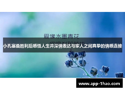 小孔塞桑胜利后感悟人生并深情表达与家人之间真挚的情感连接