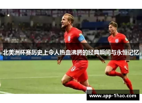 北美洲杯赛历史上令人热血沸腾的经典瞬间与永恒记忆