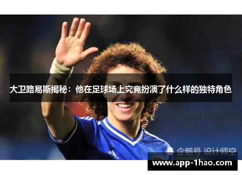 大卫路易斯揭秘：他在足球场上究竟扮演了什么样的独特角色
