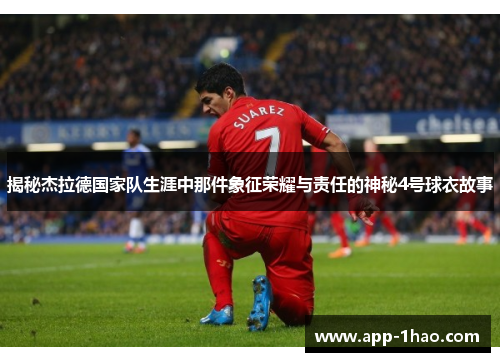 揭秘杰拉德国家队生涯中那件象征荣耀与责任的神秘4号球衣故事