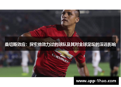 桑切斯效应:探索他效力过的球队及其对全球足坛的深远影响 桑切斯效应:探索他效力过的球队及其对全球足坛的深远影响