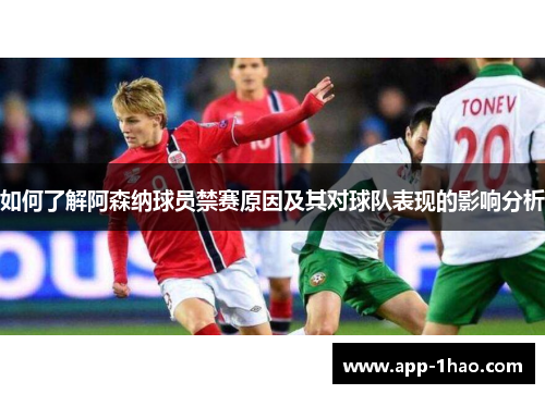 如何了解阿森纳球员禁赛原因及其对球队表现的影响分析 如何了解阿森纳球员禁赛原因及其对球队表现的影响分析